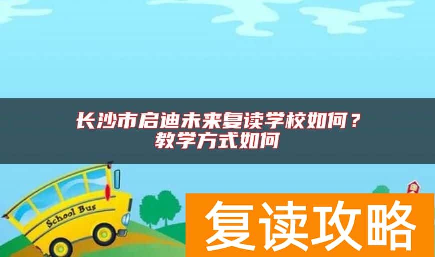 长沙市启迪未来复读学校如何？教学方式如何