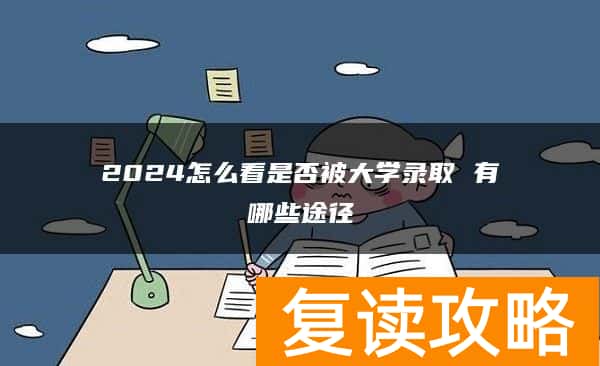 2024怎么看是否被大学录取 有哪些途径