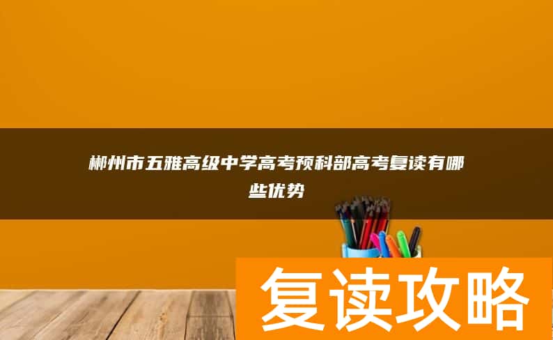 郴州市五雅高级中学高考预科部高考复读有哪些优势